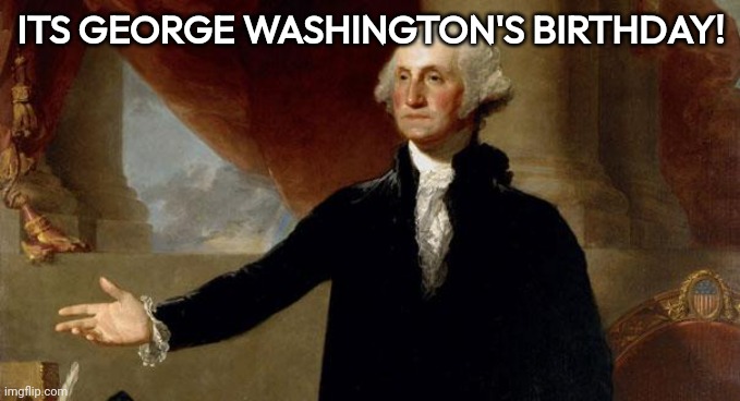 happy bday george | ITS GEORGE WASHINGTON'S BIRTHDAY! | image tagged in george washington | made w/ Imgflip meme maker