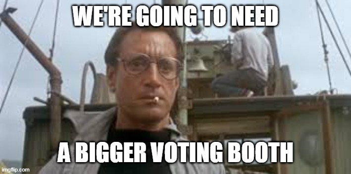 We’re going to need a bigger boat | WE'RE GOING TO NEED A BIGGER VOTING BOOTH | image tagged in we re going to need a bigger boat | made w/ Imgflip meme maker