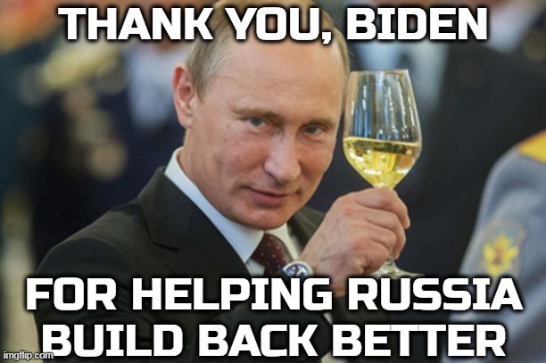 Putin Cheers | THANK YOU, BIDEN; FOR HELPING RUSSIA BUILD BACK BETTER | image tagged in putin cheers | made w/ Imgflip meme maker