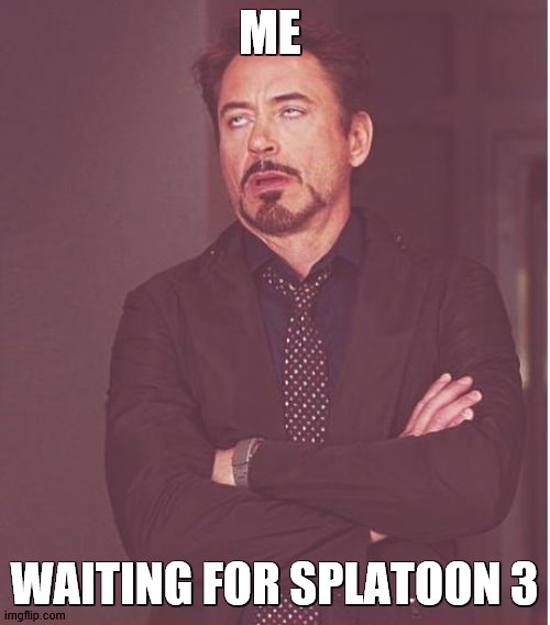 Well it's true for all of us squid kids and octo buckos |  ME; WAITING FOR SPLATOON 3 | image tagged in memes,face you make robert downey jr | made w/ Imgflip meme maker