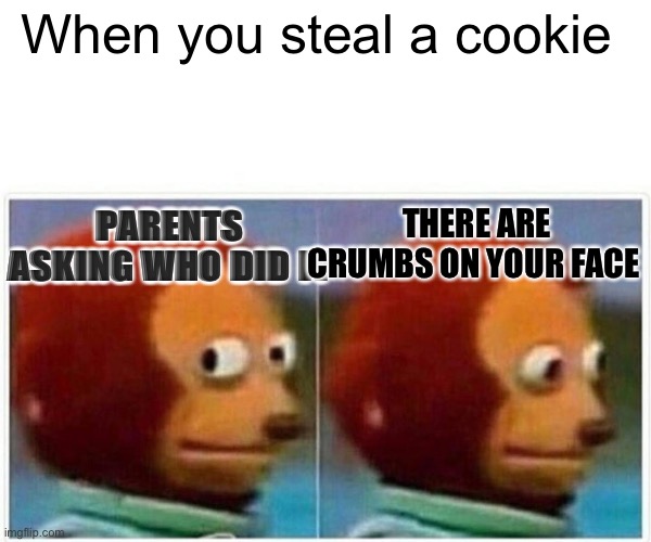Thief | When you steal a cookie; PARENTS ASKING WHO DID IT; THERE ARE CRUMBS ON YOUR FACE | image tagged in memes,monkey puppet | made w/ Imgflip meme maker