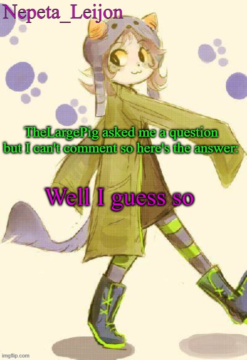 You replace Spamton (very good character in-game) | TheLargePig asked me a question but I can't comment so here's the answer:; Well I guess so | image tagged in nepeta temp | made w/ Imgflip meme maker