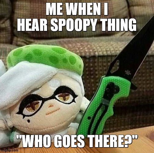 WHO GOES THERE?! | ME WHEN I HEAR SPOOPY THING; "WHO GOES THERE?" | image tagged in marie plush with a knife | made w/ Imgflip meme maker