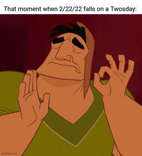 Twosday | That moment when 2/22/22 falls on a Twosday: | image tagged in when x just right,memes,meme,perfection,date | made w/ Imgflip meme maker