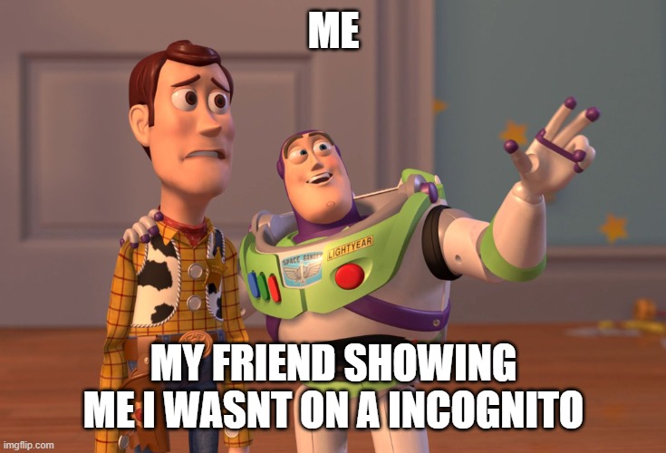 X, X Everywhere Meme | ME; MY FRIEND SHOWING ME I WASNT ON A INCOGNITO | image tagged in memes,x x everywhere | made w/ Imgflip meme maker