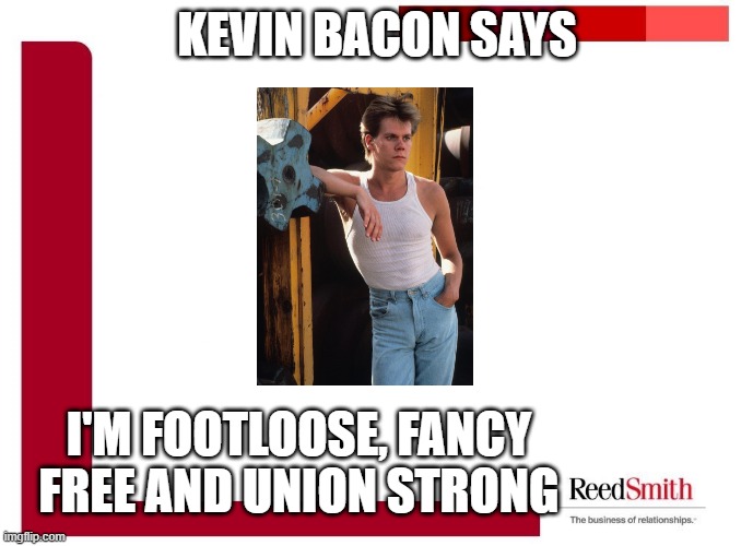 Kevin Bacon supports Unions | KEVIN BACON SAYS; I'M FOOTLOOSE, FANCY FREE AND UNION STRONG | image tagged in actiblizz labor,nlrb | made w/ Imgflip meme maker