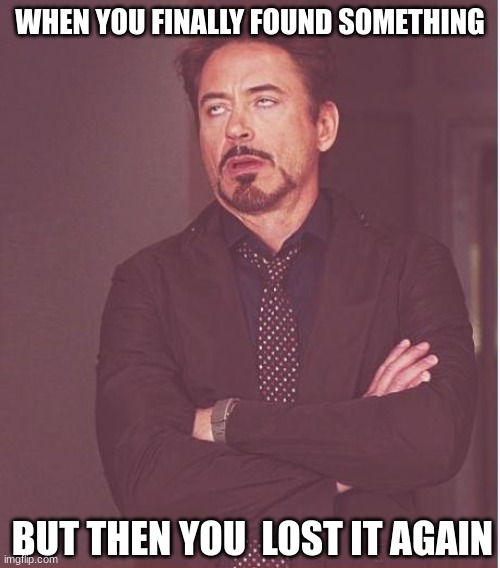 Face You Make Robert Downey Jr Meme | WHEN YOU FINALLY FOUND SOMETHING; BUT THEN YOU  LOST IT AGAIN | image tagged in memes,face you make robert downey jr | made w/ Imgflip meme maker
