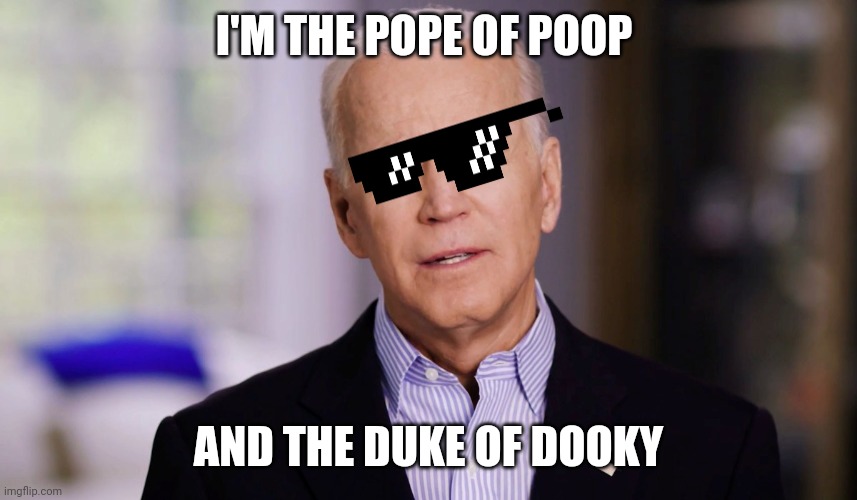 Joe Biden 2020 | I'M THE POPE OF POOP AND THE DUKE OF DOOKY | image tagged in joe biden 2020 | made w/ Imgflip meme maker