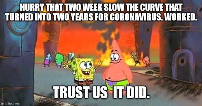 Spongebob city on fire | HURRY THAT TWO WEEK SLOW THE CURVE THAT TURNED INTO TWO YEARS FOR CORONAVIRUS. WORKED. TRUST US  IT DID. | image tagged in spongebob city on fire | made w/ Imgflip meme maker
