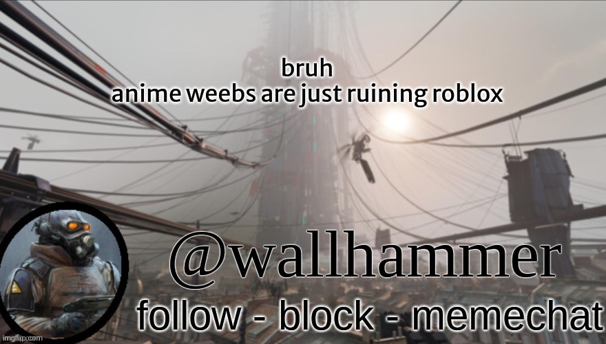 like, i can't find interesting games because it got flooded with anime games | bruh
anime weebs are just ruining roblox | image tagged in wallhammer temp thanks bluehonu | made w/ Imgflip meme maker