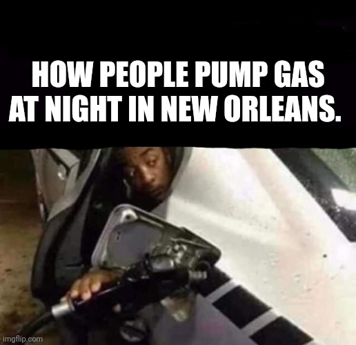 How to stay safe in the ghetto |  HOW PEOPLE PUMP GAS AT NIGHT IN NEW ORLEANS. | image tagged in new orleans,gas,safety | made w/ Imgflip meme maker
