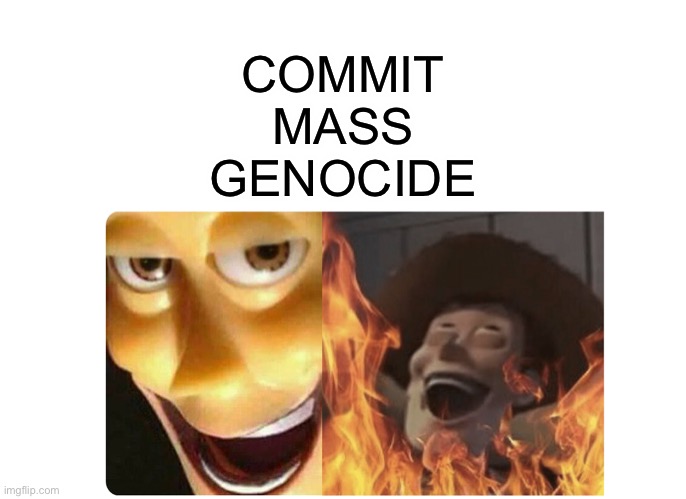 Satanic Woody | COMMIT MASS GENOCIDE | image tagged in satanic woody | made w/ Imgflip meme maker