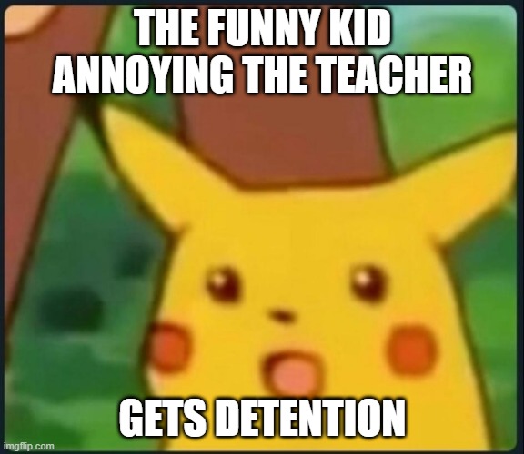 Well maybe yeah | THE FUNNY KID ANNOYING THE TEACHER; GETS DETENTION | image tagged in surprised pikachu,school | made w/ Imgflip meme maker