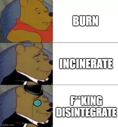 Fancy pooh | BURN INCINERATE F**KING DISINTEGRATE | image tagged in fancy pooh | made w/ Imgflip meme maker