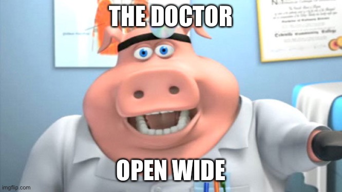 Doctor Pig | THE DOCTOR; OPEN WIDE | image tagged in doctor pig | made w/ Imgflip meme maker