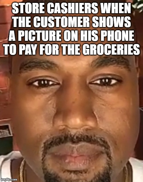 Kanye West Stare | STORE CASHIERS WHEN THE CUSTOMER SHOWS A PICTURE ON HIS PHONE TO PAY FOR THE GROCERIES | image tagged in kanye west stare | made w/ Imgflip meme maker