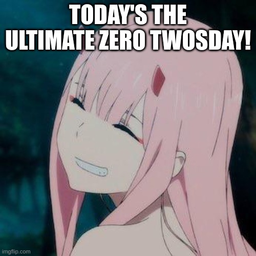 WOWOWOWOOWOWHO | TODAY'S THE ULTIMATE ZERO TWOSDAY! | image tagged in happy zero two ditf anime girl waifu | made w/ Imgflip meme maker