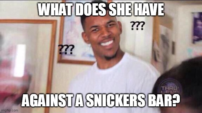 Black guy confused | WHAT DOES SHE HAVE AGAINST A SNICKERS BAR? | image tagged in black guy confused | made w/ Imgflip meme maker