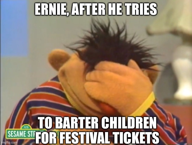 No Ernie | ERNIE, AFTER HE TRIES; TO BARTER CHILDREN FOR FESTIVAL TICKETS | image tagged in face palm ernie,children | made w/ Imgflip meme maker