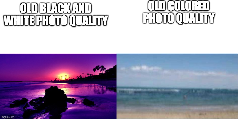 Quality | OLD COLORED PHOTO QUALITY; OLD BLACK AND WHITE PHOTO QUALITY | image tagged in good vs bad quality,ocean | made w/ Imgflip meme maker