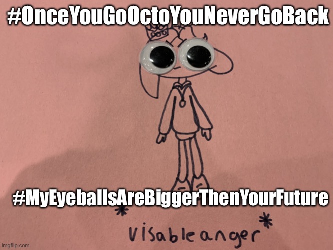 PearlFan23 visible anger | #OnceYouGoOctoYouNeverGoBack; #MyEyeballsAreBiggerThenYourFuture | image tagged in pearlfan23 visible anger | made w/ Imgflip meme maker