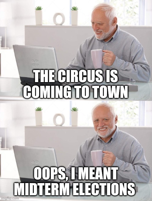 Old man cup of coffee | THE CIRCUS IS COMING TO TOWN; OOPS, I MEANT MIDTERM ELECTIONS | image tagged in old man cup of coffee | made w/ Imgflip meme maker