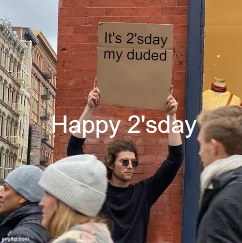 Happy 2'sday! Has a great rest of your 2'sday bruvs! | It's 2'sday my duded; Happy 2'sday | image tagged in memes,guy holding cardboard sign | made w/ Imgflip meme maker
