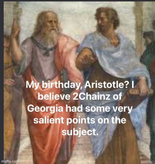 Birthday | image tagged in birthday,2chainz,big booty,philosopher,plato,aristotle | made w/ Imgflip meme maker