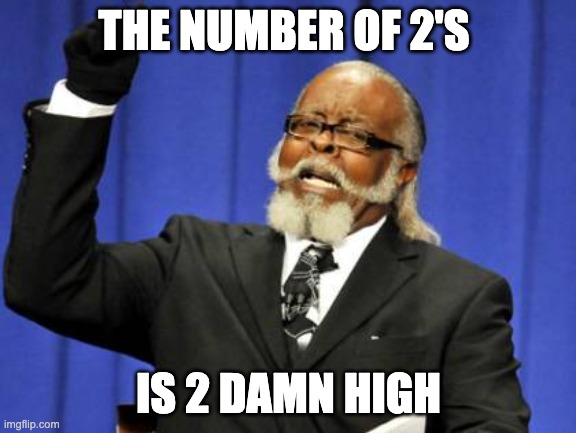 Too Damn High | THE NUMBER OF 2'S; IS 2 DAMN HIGH | image tagged in memes,too damn high,memes | made w/ Imgflip meme maker