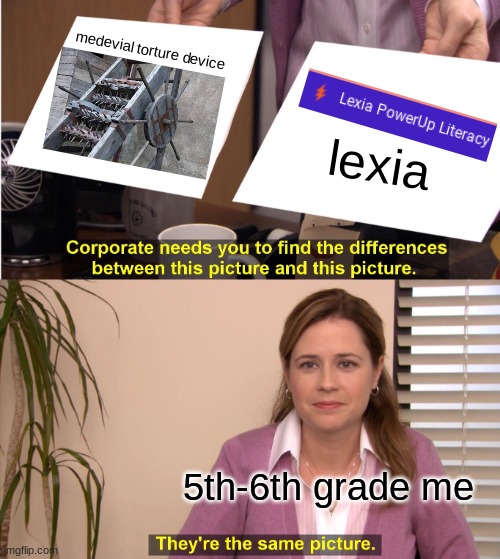 They're The Same Picture Meme | medevial torture device; lexia; 5th-6th grade me | image tagged in memes,they're the same picture | made w/ Imgflip meme maker