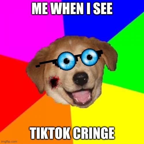 advice dog hates tiktok | ME WHEN I SEE; TIKTOK CRINGE | image tagged in memes,advice dog | made w/ Imgflip meme maker