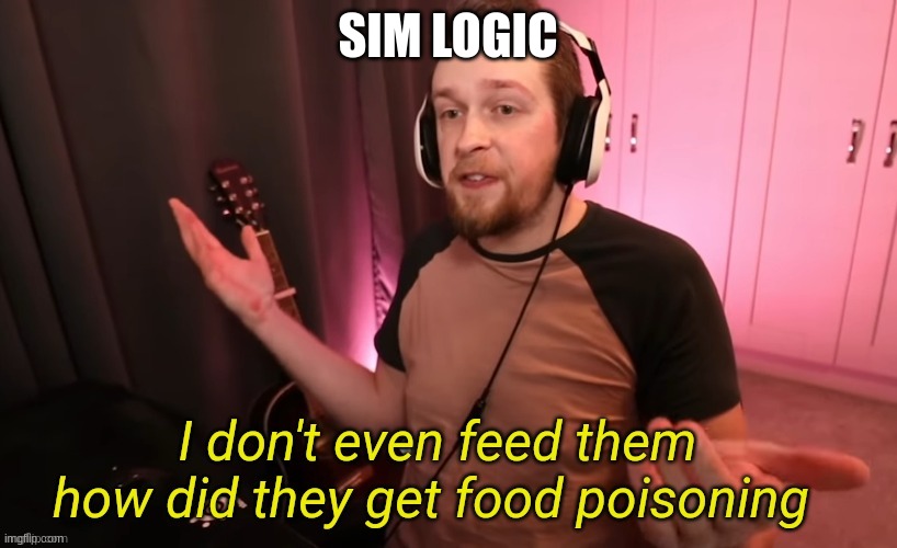 yes | SIM LOGIC | image tagged in callmekevin i don't even feed them | made w/ Imgflip meme maker