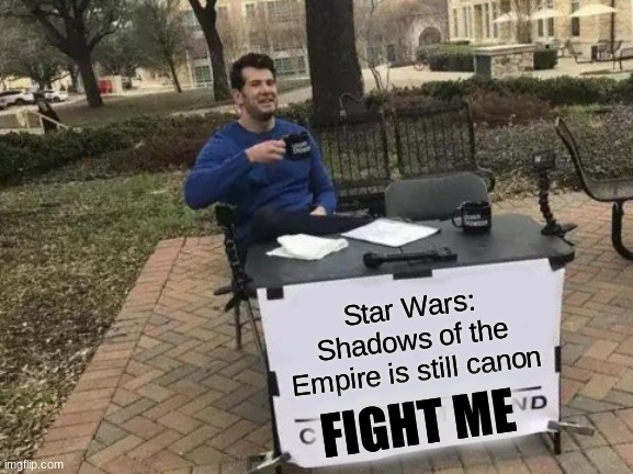Shadows of the empire is canon | Star Wars: Shadows of the Empire is still canon; FIGHT ME | image tagged in memes,change my mind | made w/ Imgflip meme maker