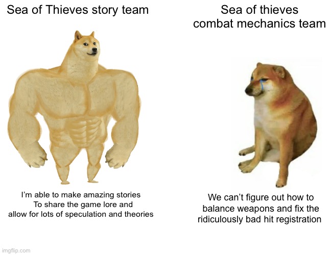 Sea of thieves story team vs combat mechanics team | Sea of Thieves story team; Sea of thieves combat mechanics team; I’m able to make amazing stories   To share the game lore and allow for lots of speculation and theories; We can’t figure out how to balance weapons and fix the ridiculously bad hit registration | image tagged in funny memes,gaming | made w/ Imgflip meme maker