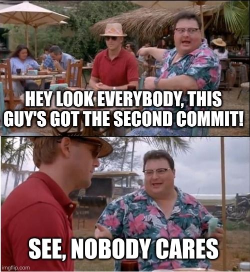 See Nobody Cares Meme | HEY LOOK EVERYBODY, THIS GUY'S GOT THE SECOND COMMIT! SEE, NOBODY CARES | image tagged in memes,see nobody cares | made w/ Imgflip meme maker