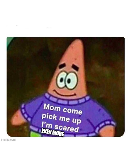 Patrick Mom come pick me up I'm scared | EVEN MORE | image tagged in patrick mom come pick me up i'm scared | made w/ Imgflip meme maker