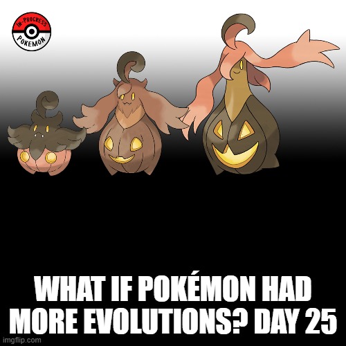 Check the tags Pokemon more evolutions for each new one. | WHAT IF POKÉMON HAD MORE EVOLUTIONS? DAY 25 | image tagged in memes,blank transparent square,pokemon more evolutions,pumpkaboo,pokemon,why are you reading this | made w/ Imgflip meme maker