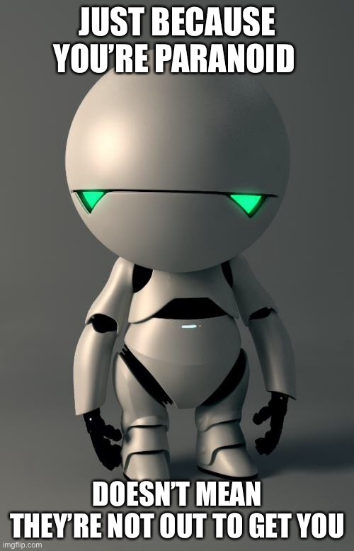 You can be paranoid but victimised too | JUST BECAUSE YOU’RE PARANOID; DOESN’T MEAN THEY’RE NOT OUT TO GET YOU | image tagged in marvin the paranoid android,paranoid | made w/ Imgflip meme maker
