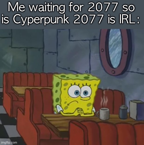 Spongebob Waiting | Me waiting for 2077 so is Cyperpunk 2077 is IRL: | image tagged in spongebob waiting | made w/ Imgflip meme maker