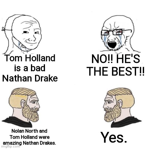 Chad we know | Tom Holland is a bad Nathan Drake; NO!! HE'S THE BEST!! Yes. Nolan North and Tom Holland were amazing Nathan Drakes. | image tagged in chad we know | made w/ Imgflip meme maker