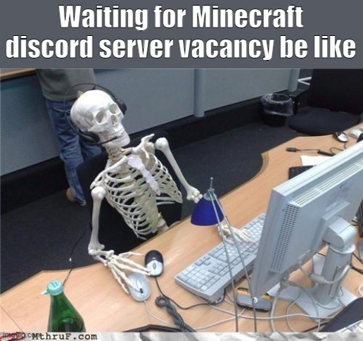 Waiting... | Waiting for Minecraft discord server vacancy be like | image tagged in waiting skeleton | made w/ Imgflip meme maker