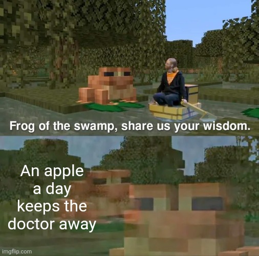 Frog of the swamp, share us your wisdom |  An apple a day keeps the doctor away | image tagged in frog of the swamp share us your wisdom,apple,apples,doctor,doctors,the doctor | made w/ Imgflip meme maker
