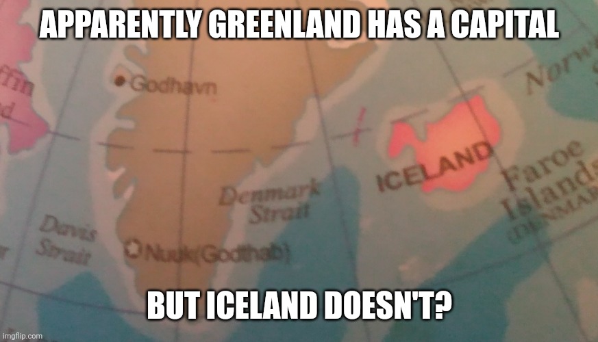 Made in China! | APPARENTLY GREENLAND HAS A CAPITAL; BUT ICELAND DOESN'T? | image tagged in vote for me or something like that idk,yeah | made w/ Imgflip meme maker