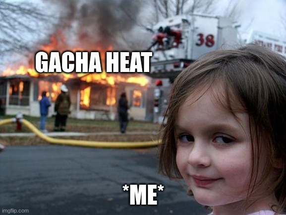 true | GACHA HEAT; *ME* | image tagged in memes,disaster girl | made w/ Imgflip meme maker