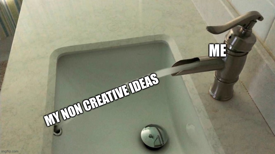 Faucet Missing |  ME; MY NON CREATIVE IDEAS | image tagged in faucet missing | made w/ Imgflip meme maker