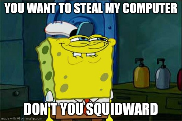 Don't You Squidward | YOU WANT TO STEAL MY COMPUTER; DON'T YOU SQUIDWARD | image tagged in memes,don't you squidward | made w/ Imgflip meme maker
