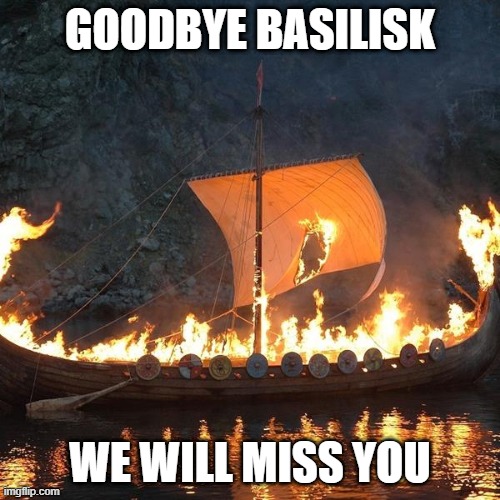viking funeral | GOODBYE BASILISK; WE WILL MISS YOU | image tagged in viking funeral | made w/ Imgflip meme maker