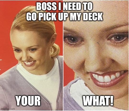 Rug Doctor | BOSS I NEED TO GO PICK UP MY DECK; YOUR                    WHAT! | image tagged in rug doctor | made w/ Imgflip meme maker