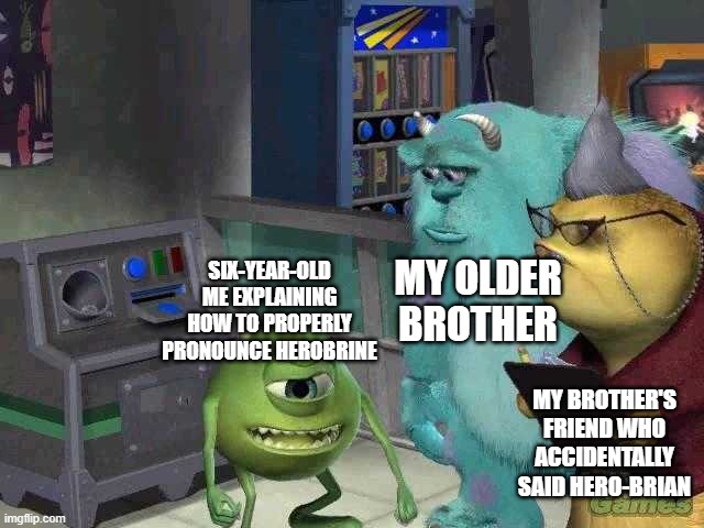 hmm | MY OLDER BROTHER; SIX-YEAR-OLD ME EXPLAINING HOW TO PROPERLY PRONOUNCE HEROBRINE; MY BROTHER'S FRIEND WHO ACCIDENTALLY SAID HERO-BRIAN | image tagged in mike wazowski trying to explain | made w/ Imgflip meme maker