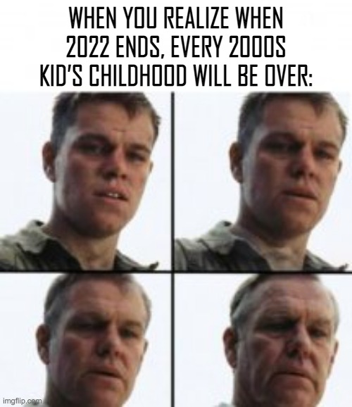 And to think it only felt like yesterday when my 8th birthday rolled in... | WHEN YOU REALIZE WHEN 2022 ENDS, EVERY 2000S KID’S CHILDHOOD WILL BE OVER: | image tagged in turning old,2000s,old,meme | made w/ Imgflip meme maker